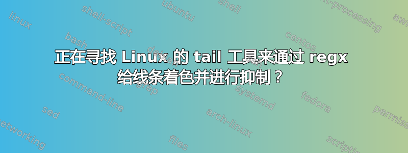 正在寻找 Linux 的 tail 工具来通过 regx 给线条着色并进行抑制？