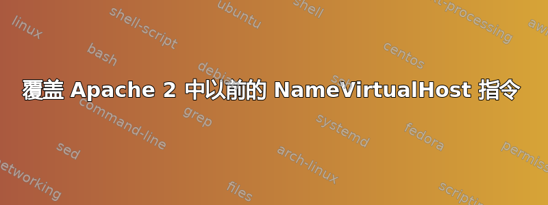 覆盖 Apache 2 中以前的 NameVirtualHost 指令