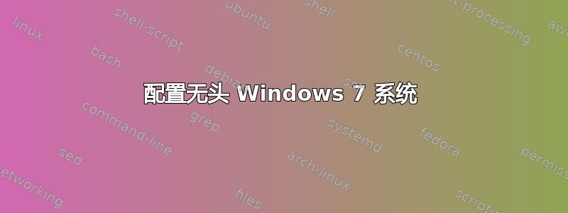 配置无头 Windows 7 系统