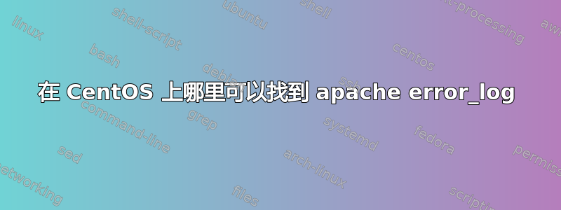 在 CentOS 上哪里可以找到 apache error_log