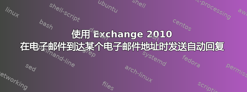 使用 Exchange 2010 在电子邮件到达某个电子邮件地址时发送自动回复