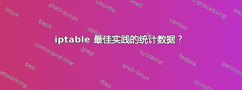 iptable 最佳实践的统计数据？