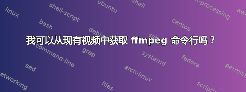 我可以从现有视频中获取 ffmpeg 命令行吗？