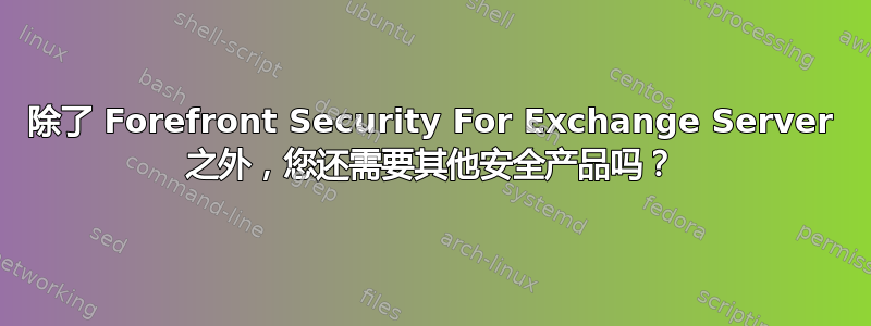 除了 Forefront Security For Exchange Server 之外，您还需要其他安全产品吗？