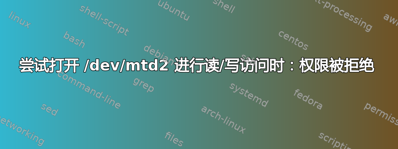 尝试打开 /dev/mtd2 进行读/写访问时：权限被拒绝