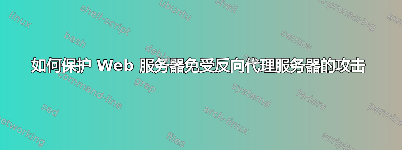 如何保护 Web 服务器免受反向代理服务器的攻击