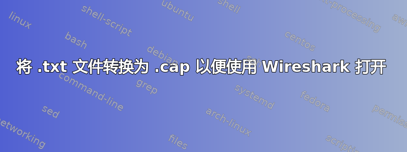 将 .txt 文件转换为 .cap 以便使用 Wireshark 打开