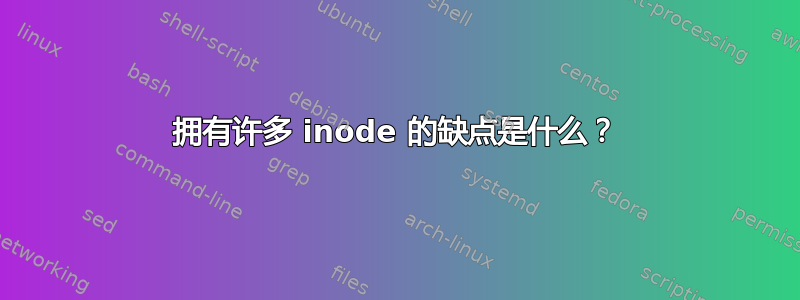 拥有许多 inode 的缺点是什么？