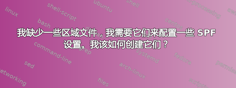 我缺少一些区域文件，我需要它们来配置一些 SPF 设置。我该如何创建它们？