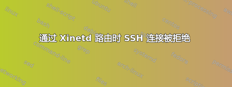 通过 Xinetd 路由时 SSH 连接被拒绝