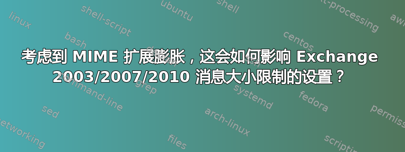 考虑到 MIME 扩展膨胀，这会如何影响 Exchange 2003/2007/2010 消息大小限制的设置？