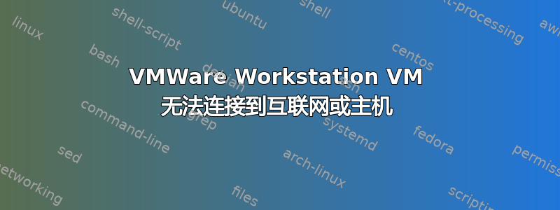 VMWare Workstation VM 无法连接到互联网或主机