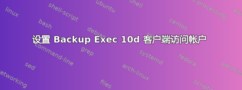 设置 Backup Exec 10d 客户端访问帐户