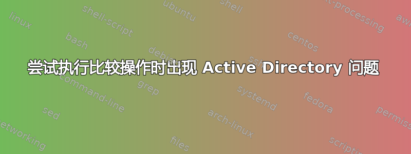 尝试执行比较操作时出现 Active Directory 问题