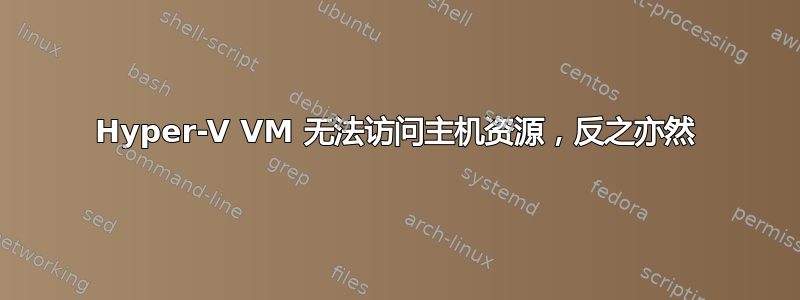 Hyper-V VM 无法访问主机资源，反之亦然