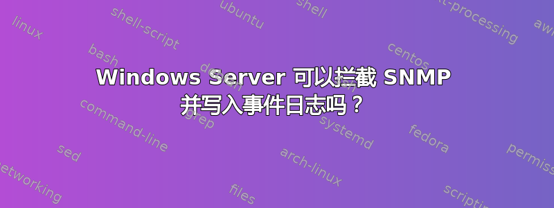 Windows Server 可以拦截 SNMP 并写入事件日志吗？