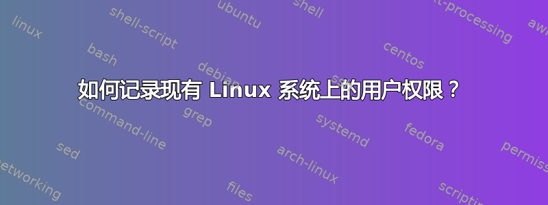 如何记录现有 Linux 系统上的用户权限？