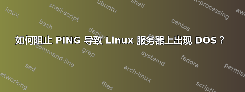 如何阻止 PING 导致 Linux 服务器上出现 DOS？