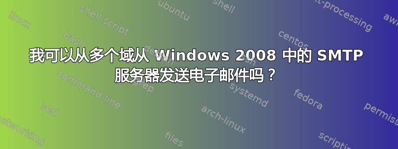 我可以从多个域从 Windows 2008 中的 SMTP 服务器发送电子邮件吗？