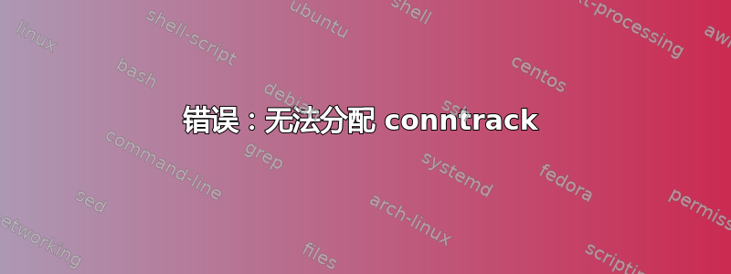 错误：无法分配 conntrack