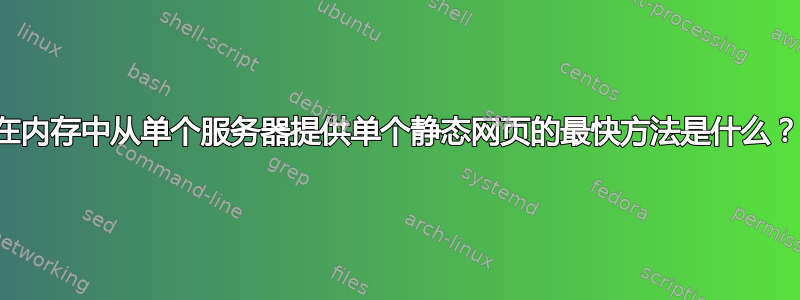 在内存中从单个服务器提供单个静态网页的最快方法是什么？