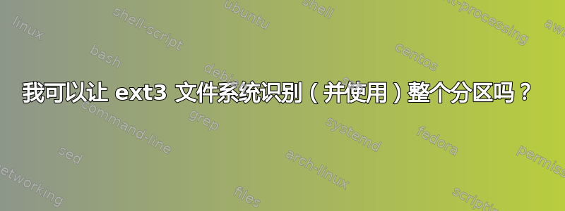 我可以让 ext3 文件系统识别（并使用）整个分区吗？