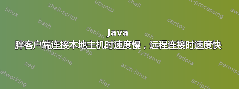 Java 胖客户端连接本地主机时速度慢，远程连接时速度快