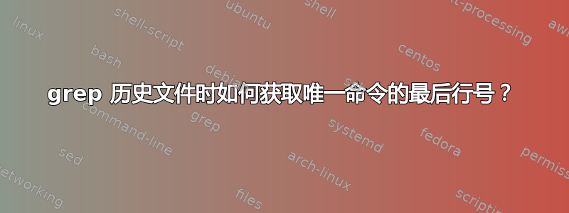 grep 历史文件时如何获取唯一命令的最后行号？