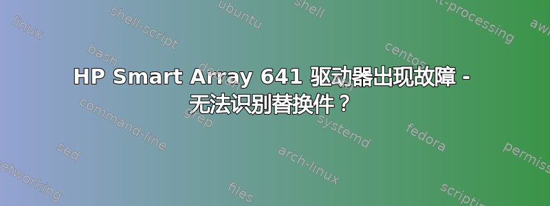 HP Smart Array 641 驱动器出现故障 - 无法识别替换件？