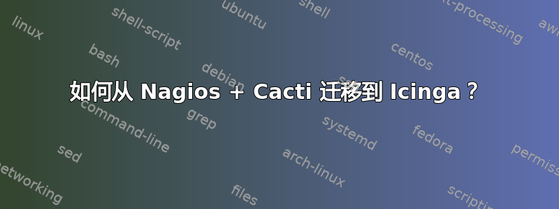 如何从 Nagios + Cacti 迁移到 Icinga？