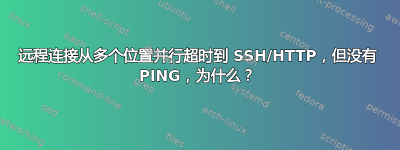 远程连接从多个位置并行超时到 SSH/HTTP，但没有 PING，为什么？