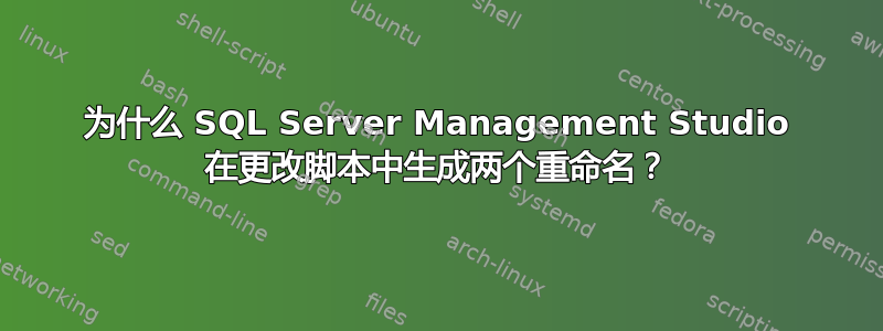 为什么 SQL Server Management Studio 在更改脚本中生成两个重命名？