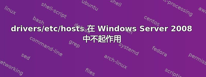 drivers/etc/hosts 在 Windows Server 2008 中不起作用