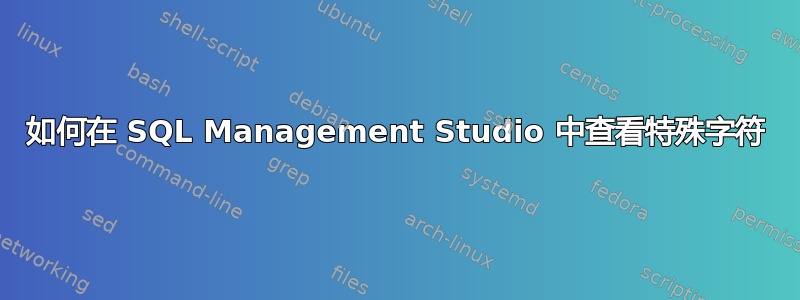 如何在 SQL Management Studio 中查看特殊字符