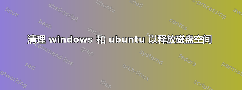 清理 windows 和 ubuntu 以释放磁盘空间