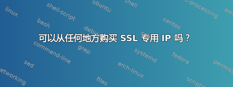 可以从任何地方购买 SSL 专用 IP 吗？