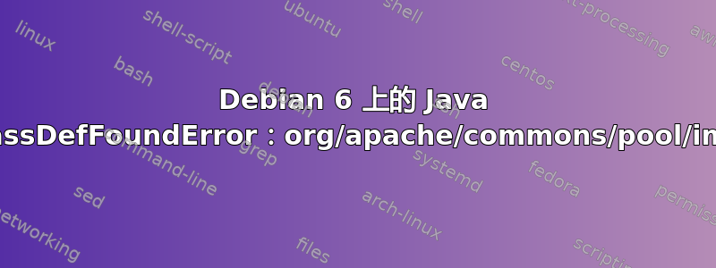 Debian 6 上的 Java 类问题：java.lang.NoClassDefFoundError：org/apache/commons/pool/impl/GenericObjectPool