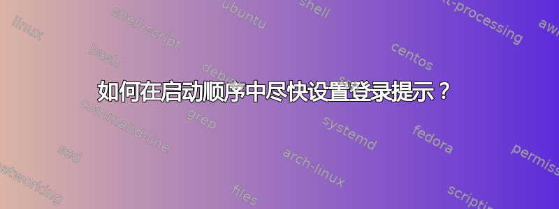 如何在启动顺序中尽快设置登录提示？