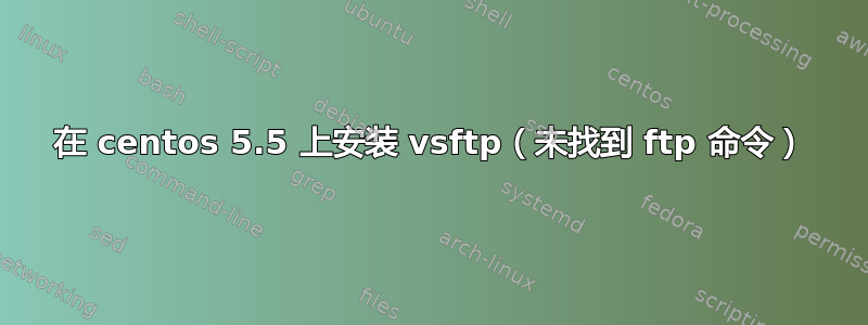 在 centos 5.5 上安装 vsftp（未找到 ftp 命令）