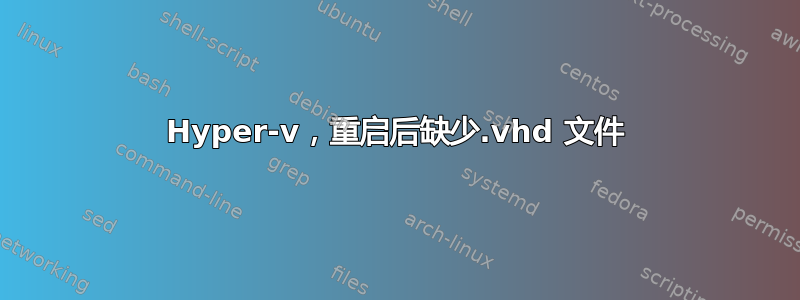 Hyper-v，重启后缺少.vhd 文件