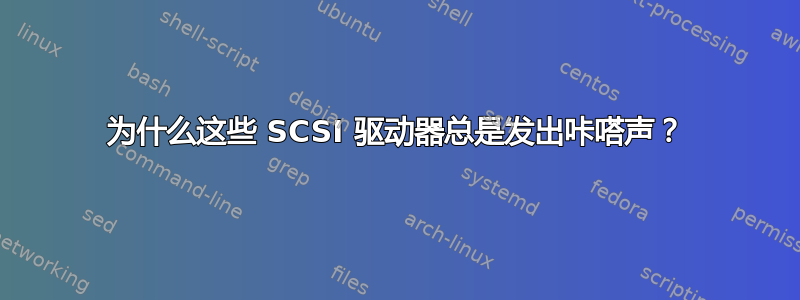 为什么这些 SCSI 驱动器总是发出咔嗒声？