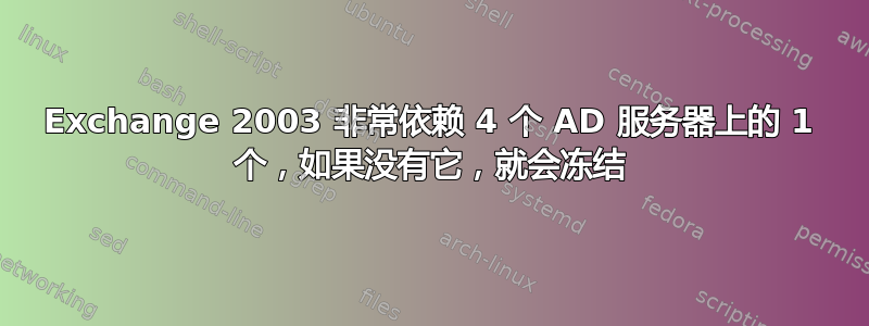 Exchange 2003 非常依赖 4 个 AD 服务器上的 1 个，如果没有它，就会冻结