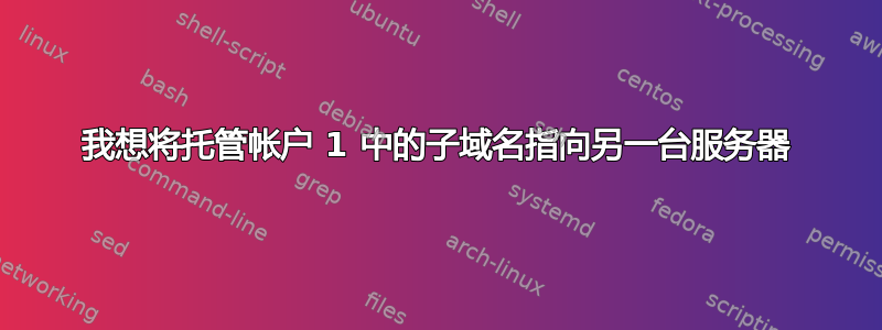 我想将托管帐户 1 中的子域名指向另一台服务器