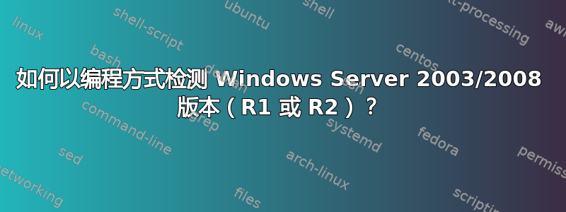 如何以编程方式检测 Windows Server 2003/2008 版本（R1 或 R2）？