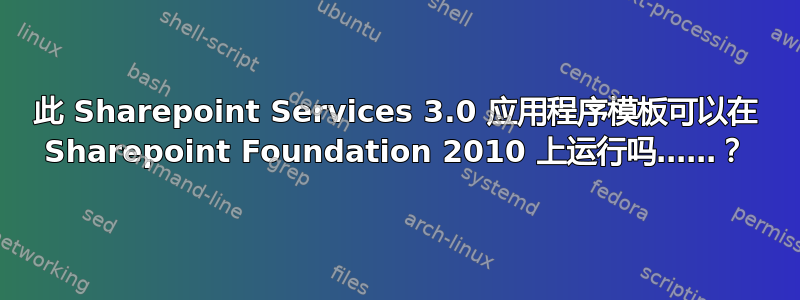 此 Sharepoint Services 3.0 应用程序模板可以在 Sharepoint Foundation 2010 上运行吗……？