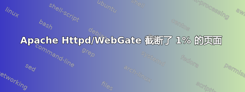 Apache Httpd/WebGate 截断了 1% 的页面