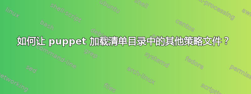 如何让 puppet 加载清单目录中的其他策略文件？