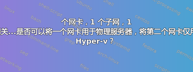 2 个网卡，1 个子网，1 个网关...是否可以将一个网卡用于物理服务器，将第二个网卡仅用于 Hyper-v？