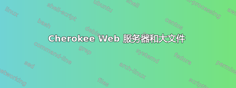 Cherokee Web 服务器和大文件