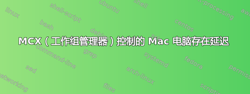 MCX（工作组管理器）控制的 Mac 电脑存在延迟